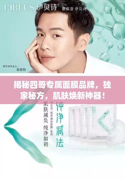 揭秘四哥专属面膜品牌，独家秘方，肌肤焕新神器！