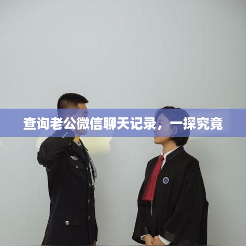 查询老公微信聊天记录，一探究竟