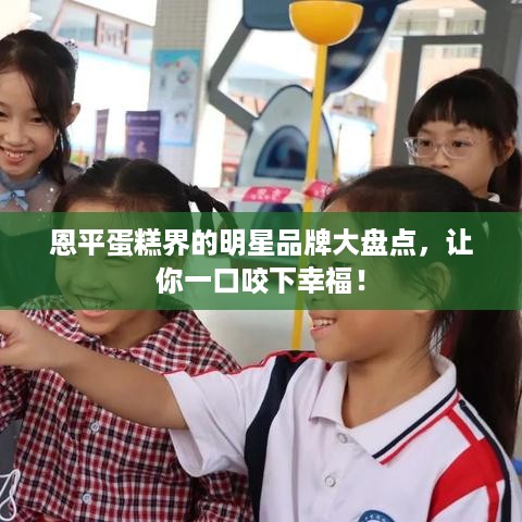 恩平蛋糕界的明星品牌大盘点，让你一口咬下幸福！