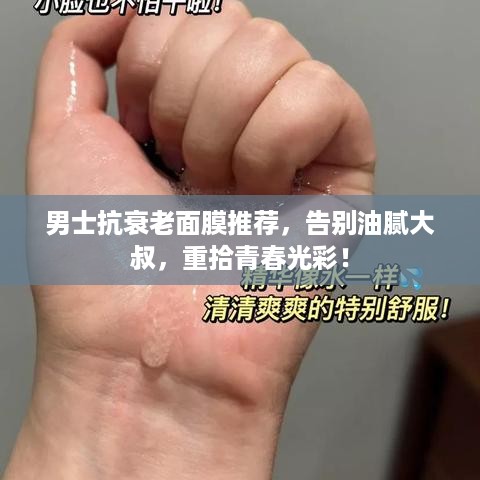 男士抗衰老面膜推荐，告别油腻大叔，重拾青春光彩！