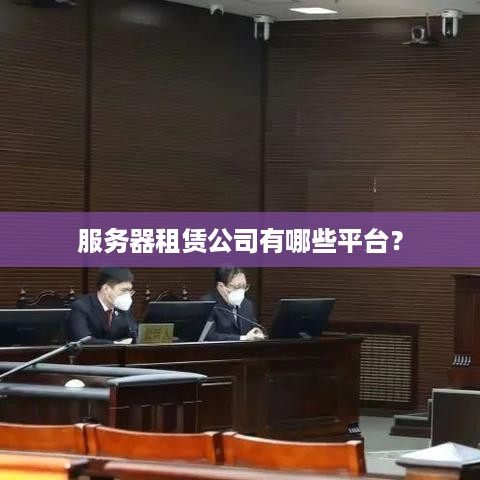 服务器租赁公司有哪些平台？