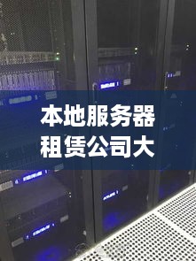 本地服务器租赁公司大全，轻松选择适合你需求的服务器托管服务！