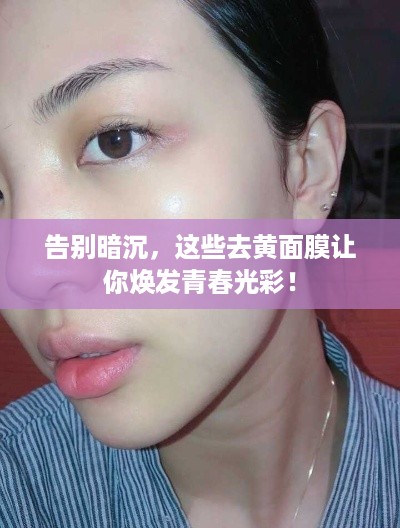 告别暗沉，这些去黄面膜让你焕发青春光彩！