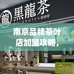 南京品牌茶叶店加盟攻略，如何开启你的茶香事业