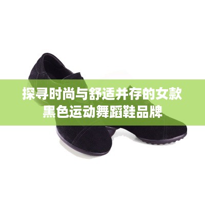 探寻时尚与舒适并存的女款黑色运动舞蹈鞋品牌