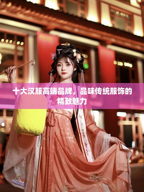 十大汉服高端品牌，品味传统服饰的精致魅力