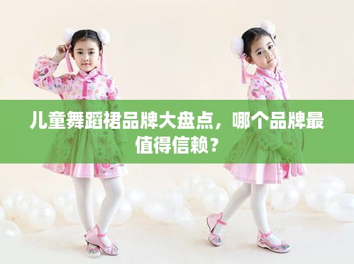儿童舞蹈裙品牌大盘点，哪个品牌最值得信赖？