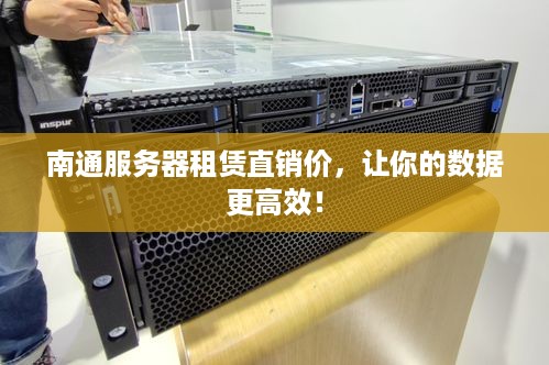 南通服务器租赁直销价，让你的数据更高效！