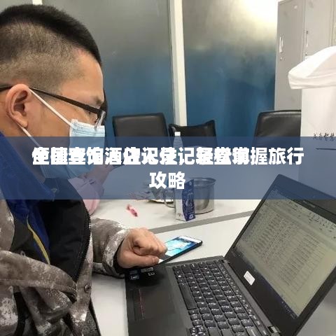 全国宾馆酒店入住记录查询
便捷查询入住记录，轻松掌握旅行攻略