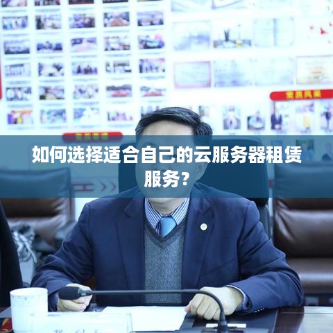 如何选择适合自己的云服务器租赁服务？
