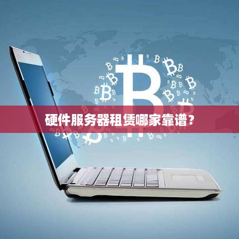 硬件服务器租赁哪家靠谱？