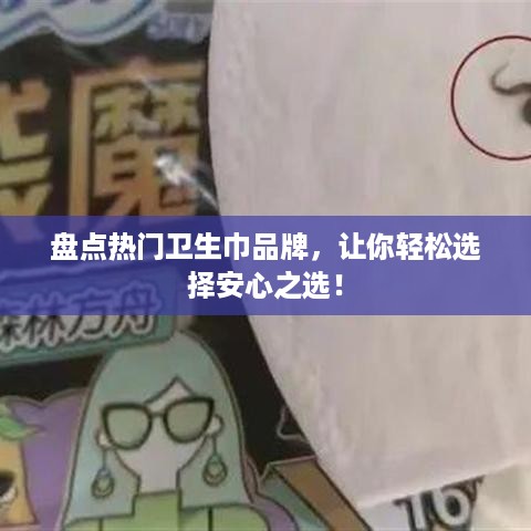 盘点热门卫生巾品牌，让你轻松选择安心之选！