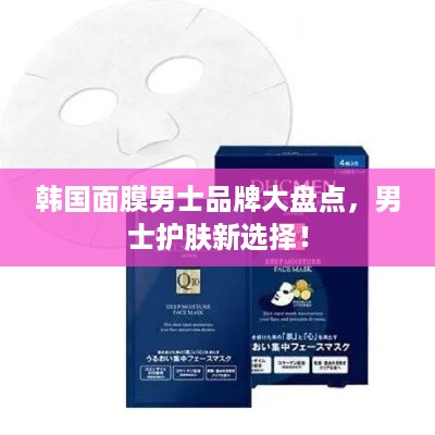 韩国面膜男士品牌大盘点，男士护肤新选择！