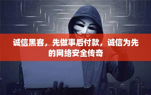 诚信黑客，先做事后付款，诚信为先的网络安全传奇