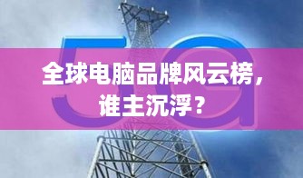 全球电脑品牌风云榜，谁主沉浮？