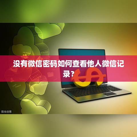 没有微信密码如何查看他人微信记录？