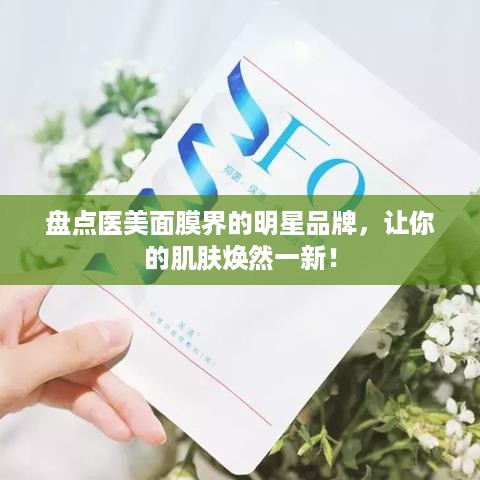 盘点医美面膜界的明星品牌，让你的肌肤焕然一新！