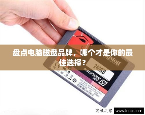盘点电脑磁盘品牌，哪个才是你的最佳选择？