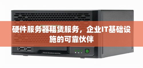 硬件服务器租赁服务，企业IT基础设施的可靠伙伴