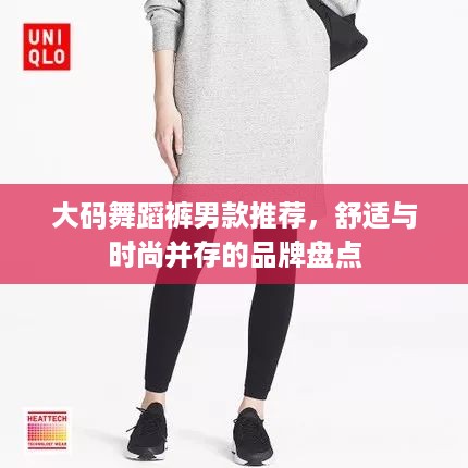 大码舞蹈裤男款推荐，舒适与时尚并存的品牌盘点