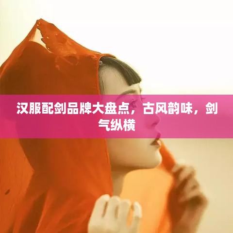 汉服配剑品牌大盘点，古风韵味，剑气纵横