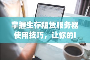 掌握生存租赁服务器使用技巧，让你的IT资源管理更加高效