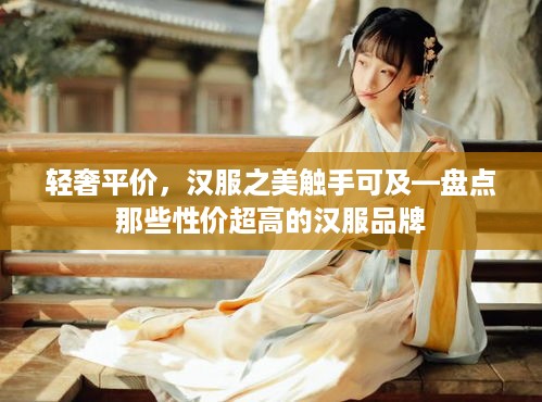 轻奢平价，汉服之美触手可及—盘点那些性价超高的汉服品牌