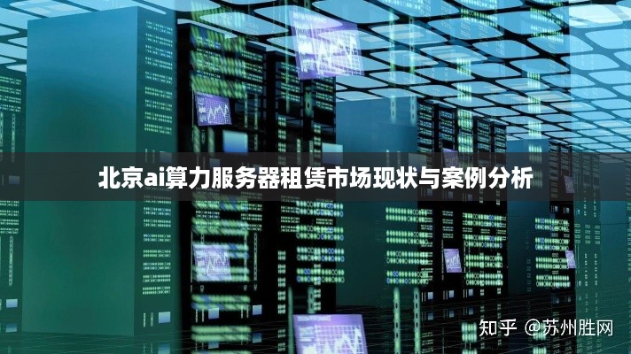 北京ai算力服务器租赁市场现状与案例分析