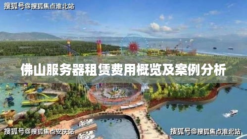 佛山服务器租赁费用概览及案例分析