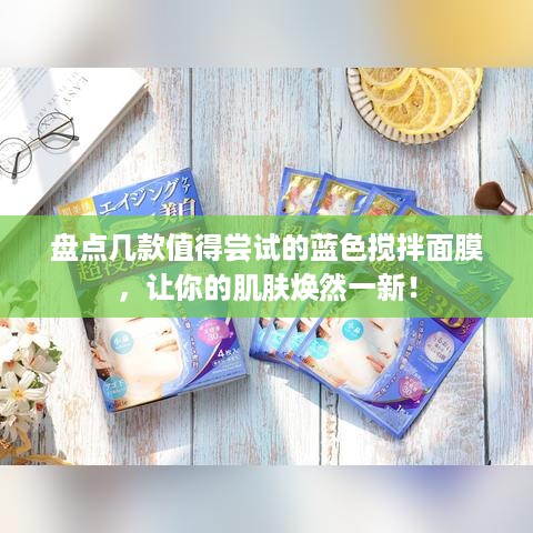 盘点几款值得尝试的蓝色搅拌面膜，让你的肌肤焕然一新！