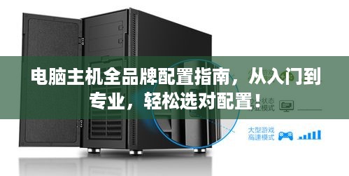 电脑主机全品牌配置指南，从入门到专业，轻松选对配置！