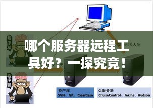 哪个服务器远程工具好？一探究竟！