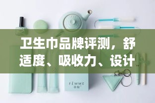 卫生巾品牌评测，舒适度、吸收力、设计感，一网打尽！