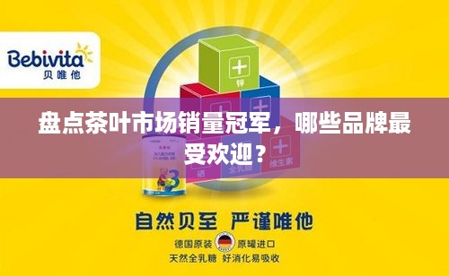 盘点茶叶市场销量冠军，哪些品牌最受欢迎？