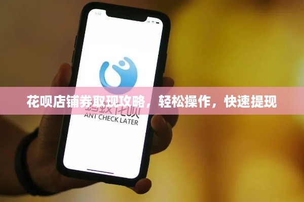 花呗店铺券取现攻略，轻松操作，快速提现