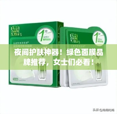 夜间护肤神器！绿色面膜品牌推荐，女士们必看！
