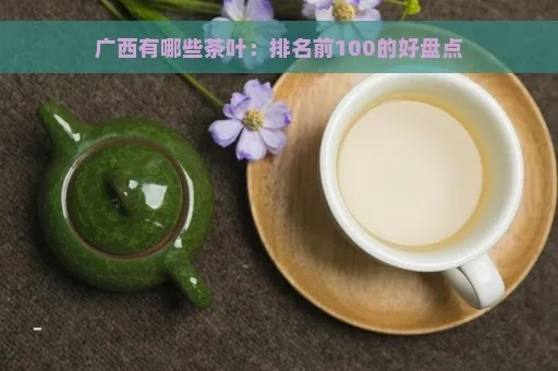 广西茶叶品牌盘点，探寻广西优质好茶的秘密