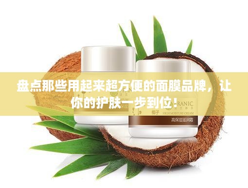 盘点那些用起来超方便的面膜品牌，让你的护肤一步到位！