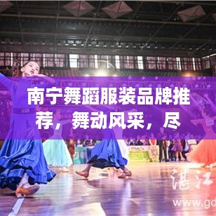 南宁舞蹈服装品牌推荐，舞动风采，尽在这一篇！