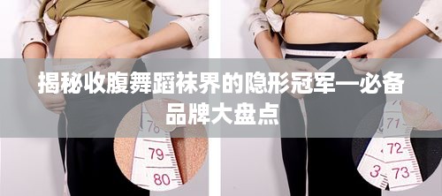揭秘收腹舞蹈袜界的隐形冠军—必备品牌大盘点