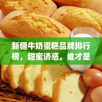 新疆牛奶蛋糕品牌排行榜，甜蜜诱惑，谁才是你的心头好？