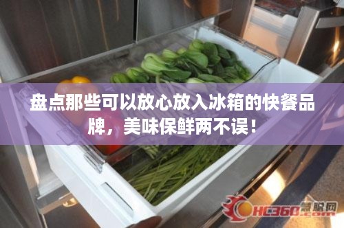 盘点那些可以放心放入冰箱的快餐品牌，美味保鲜两不误！