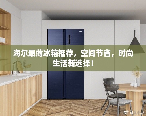 海尔最薄冰箱推荐，空间节省，时尚生活新选择！