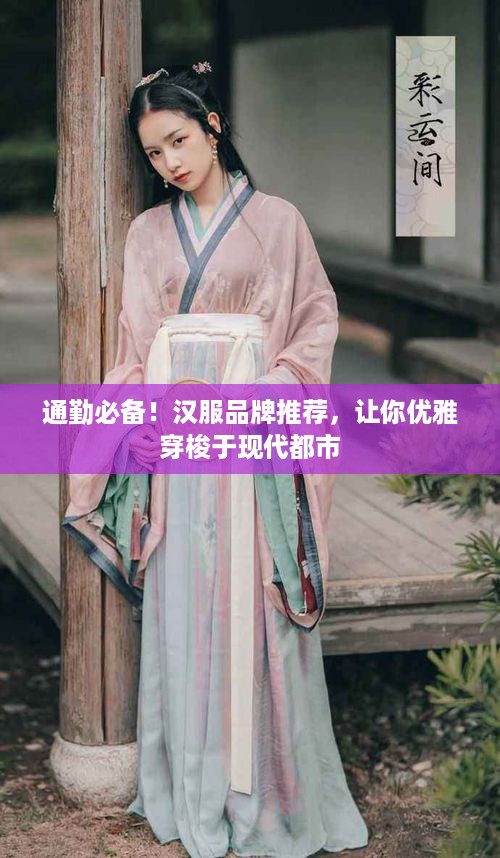 通勤必备！汉服品牌推荐，让你优雅穿梭于现代都市