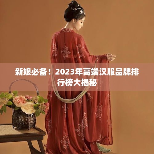 新娘必备！2023年高端汉服品牌排行榜大揭秘