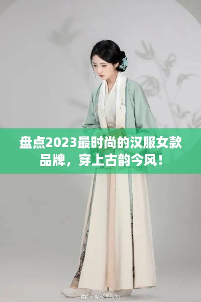 盘点2023最时尚的汉服女款品牌，穿上古韵今风！