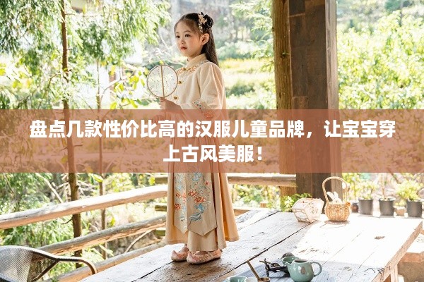 盘点几款性价比高的汉服儿童品牌，让宝宝穿上古风美服！