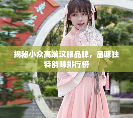 揭秘小众高端汉服品牌，品味独特韵味排行榜