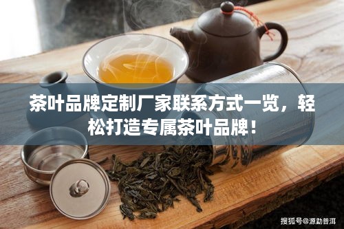 茶叶品牌定制厂家联系方式一览，轻松打造专属茶叶品牌！
