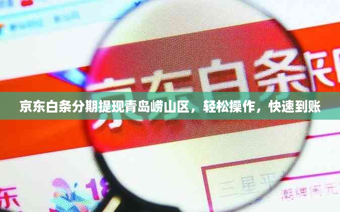 京东白条分期提现青岛崂山区，轻松操作，快速到账